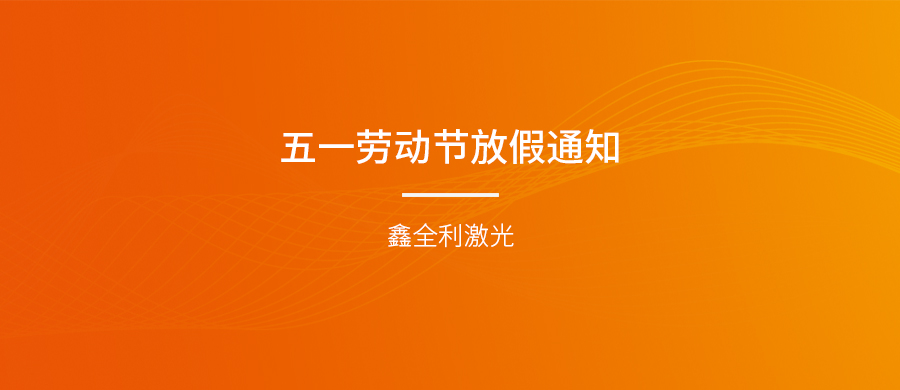 鑫全利激光五一勞動節(jié)放假通知