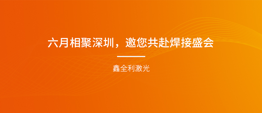 【埃森展邀請】六月相聚深圳，鑫全利激光邀您共赴焊接盛會！